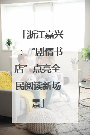 浙江嘉兴：“剧情书店”点亮全民阅读新场景